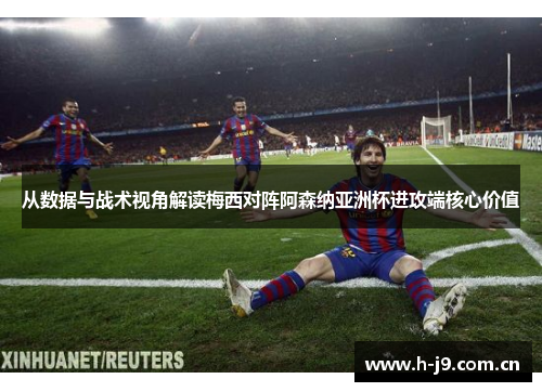 从数据与战术视角解读梅西对阵阿森纳亚洲杯进攻端核心价值 从数据与战术视角解读梅西对阵阿森纳亚洲杯进攻端核心价值