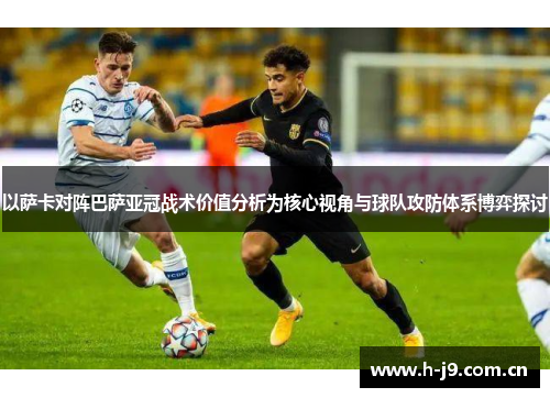 以萨卡对阵巴萨亚冠战术价值分析为核心视角与球队攻防体系博弈探讨
