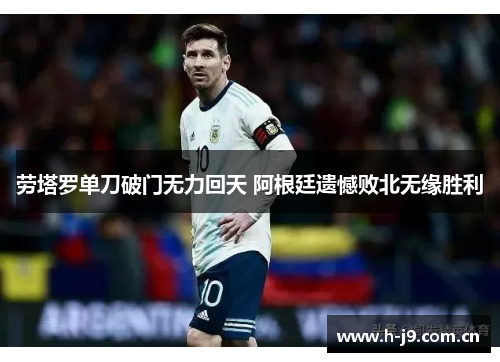 劳塔罗单刀破门无力回天 阿根廷遗憾败北无缘胜利 劳塔罗单刀破门无力回天 阿根廷遗憾败北无缘胜利