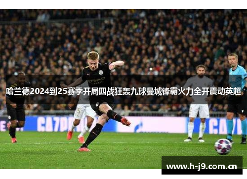 哈兰德2024到25赛季开局四战狂轰九球曼城锋霸火力全开震动英超