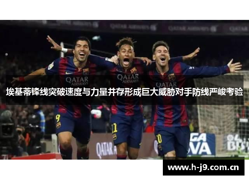 埃基蒂锋线突破速度与力量并存形成巨大威胁对手防线严峻考验
