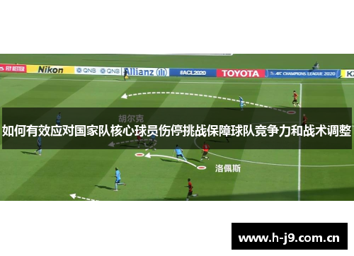如何有效应对国家队核心球员伤停挑战保障球队竞争力和战术调整 如何有效应对国家队核心球员伤停挑战保障球队竞争力和战术调整